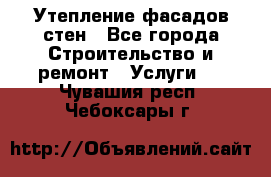 Утепление фасадов стен - Все города Строительство и ремонт » Услуги   . Чувашия респ.,Чебоксары г.